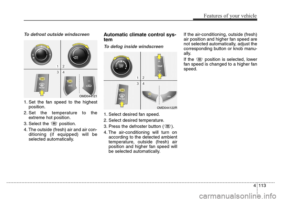 Hyundai Elantra 2015  Owners Manual - RHD (UK. Australia) 4113
Features of your vehicle
To defrost outside windscreen
1. Set the fan speed to the highest
position.
2. Set the temperature to the
extreme hot position.
3. Select the  position.
4. The outside (f
