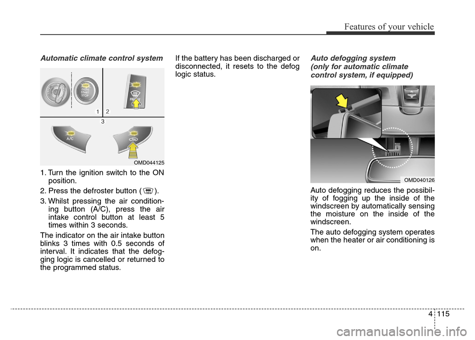 Hyundai Elantra 2015  Owners Manual - RHD (UK. Australia) 4115
Features of your vehicle
Automatic climate control system
1. Turn the ignition switch to the ON
position.
2. Press the defroster button ( ).
3. Whilst pressing the air condition-
ing button (A/C)