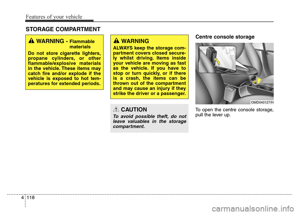 Hyundai Elantra 2015  Owners Manual - RHD (UK. Australia) Features of your vehicle
118 4
Centre console storage
To open the centre console storage,
pull the lever up.
STORAGE COMPARTMENT 
WARNING - Flammable
materials
Do not store cigarette lighters,
propane