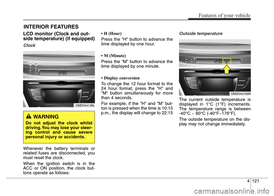 Hyundai Elantra 2015  Owners Manual - RHD (UK. Australia) 4121
Features of your vehicle
INTERIOR FEATURES 
LCD monitor (Clock and out-
side temperature) (if equipped)
Clock
Whenever the battery terminals or
related fuses are disconnected, you
must reset the 