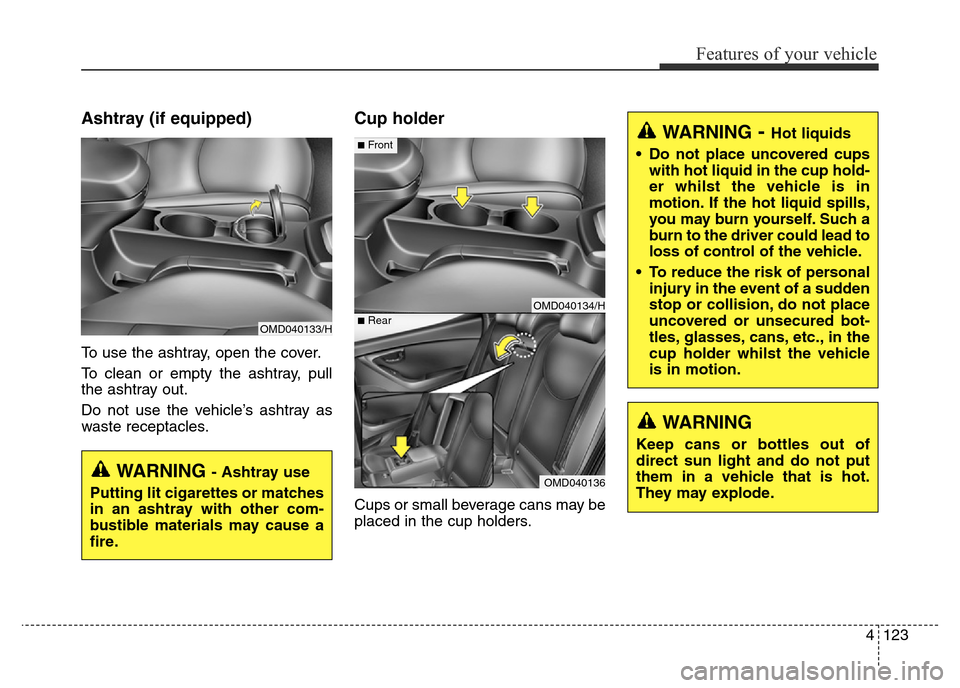 Hyundai Elantra 2015  Owners Manual - RHD (UK. Australia) 4123
Features of your vehicle
Ashtray (if equipped)
To use the ashtray, open the cover.
To clean or empty the ashtray, pull
the ashtray out.
Do not use the vehicle’s ashtray as
waste receptacles.
Cu