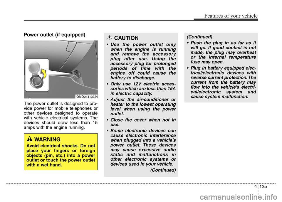 Hyundai Elantra 2015  Owners Manual - RHD (UK. Australia) 4125
Features of your vehicle
Power outlet (if equipped)
The power outlet is designed to pro-
vide power for mobile telephones or
other devices designed to operate
with vehicle electrical systems. The