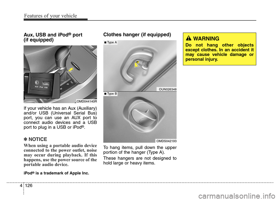 Hyundai Elantra 2015  Owners Manual - RHD (UK. Australia) Features of your vehicle
126 4
Aux, USB and iPod®port
(if equipped)
If your vehicle has an Aux (Auxiliary)
and/or USB (Universal Serial Bus)
port, you can use an AUX port to
connect audio devices and