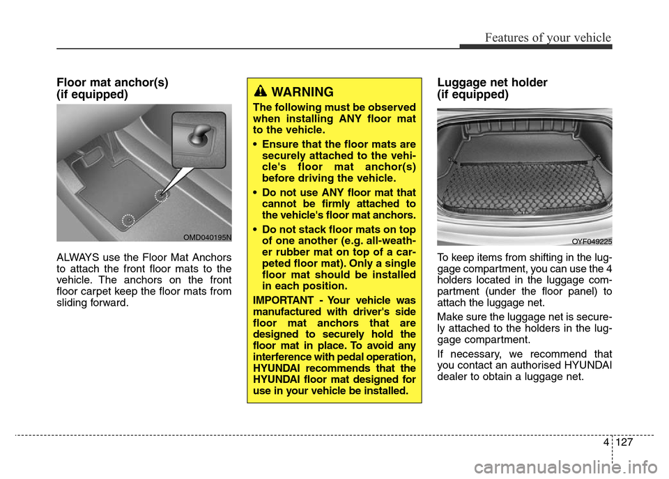 Hyundai Elantra 2015  Owners Manual - RHD (UK. Australia) 4127
Features of your vehicle
Floor mat anchor(s) 
(if equipped)
ALWAYS use the Floor Mat Anchors
to attach the front floor mats to the
vehicle. The anchors on the front
floor carpet keep the floor ma