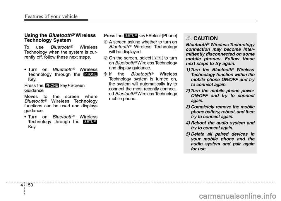 Hyundai Elantra 2015 Owners Manual - RHD (UK. Australia) Features of your vehicle
150 4
Using the Bluetooth®Wireless
Technology System
To use Bluetooth®Wireless
Technology when the system is cur-
rently off, follow these next steps.
• Turn on
Bluetooth Hyundai Elantra 2015 Owners Manual - RHD (UK. Australia) Features of your vehicle
150 4
Using the Bluetooth®Wireless
Technology System
To use Bluetooth®Wireless
Technology when the system is cur-
rently off, follow these next steps.
• Turn on
Bluetooth