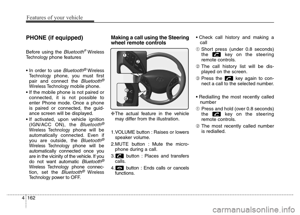 Hyundai Elantra 2015 Owners Manual - RHD (UK. Australia) Features of your vehicle
162 4
PHONE (if equipped)
Before using the Bluetooth®Wireless
Technology
phone features
• In order to use
Bluetooth®Wireless
Technology
phone, you must first
pair and con Hyundai Elantra 2015 Owners Manual - RHD (UK. Australia) Features of your vehicle
162 4
PHONE (if equipped)
Before using the Bluetooth®Wireless
Technology
phone features
• In order to use
Bluetooth®Wireless
Technology
phone, you must first
pair and con