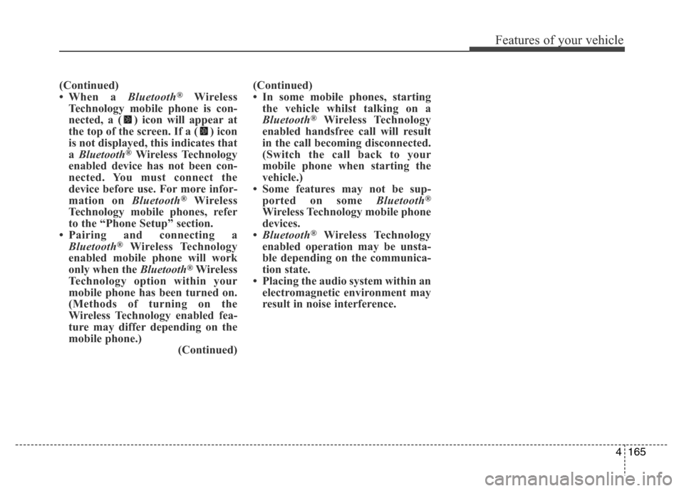 Hyundai Elantra 2015 Owners Manual - RHD (UK. Australia) 4165
Features of your vehicle
(Continued)
• When a Bluetooth®Wireless
Technology mobile phone is con-
nected, a ( ) icon will appear at
the top of the screen. If a ( ) icon
is not displayed, this i Hyundai Elantra 2015 Owners Manual - RHD (UK. Australia) 4165
Features of your vehicle
(Continued)
• When a Bluetooth®Wireless
Technology mobile phone is con-
nected, a ( ) icon will appear at
the top of the screen. If a ( ) icon
is not displayed, this i