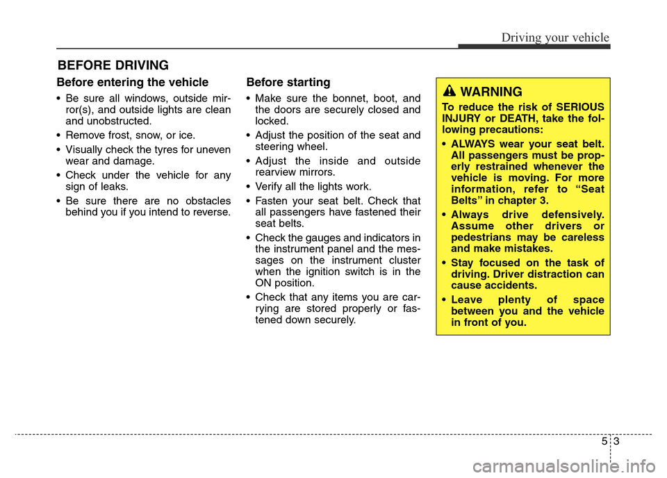 Hyundai Elantra 2015 Owners Manual - RHD (UK. Australia) Before entering the vehicle
• Be sure all windows, outside mir-
ror(s), and outside lights are clean
and unobstructed.
• Remove frost, snow, or ice.
• Visually check the tyres for uneven
wear a Hyundai Elantra 2015 Owners Manual - RHD (UK. Australia) Before entering the vehicle
• Be sure all windows, outside mir-
ror(s), and outside lights are clean
and unobstructed.
• Remove frost, snow, or ice.
• Visually check the tyres for uneven
wear a