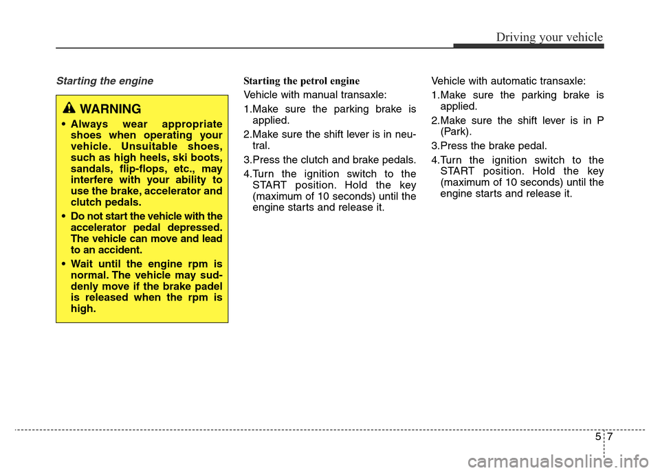 Hyundai Elantra 2015 Owners Manual - RHD (UK. Australia) 57
Driving your vehicle
Starting the engine Starting the petrol engine
Vehicle with manual transaxle:
1.Make sure the parking brake is
applied.
2.Make sure the shift lever is in neu-
tral.
3.Press th Hyundai Elantra 2015 Owners Manual - RHD (UK. Australia) 57
Driving your vehicle
Starting the engine Starting the petrol engine
Vehicle with manual transaxle:
1.Make sure the parking brake is
applied.
2.Make sure the shift lever is in neu-
tral.
3.Press th
