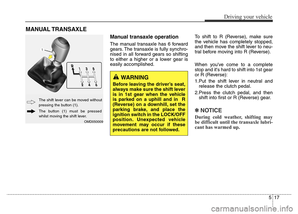 Hyundai Elantra 2015 Owners Manual - RHD (UK. Australia) 517
Driving your vehicle
Manual transaxle operation
The manual transaxle has 6 forward
gears. The transaxle is fully synchro-
nised in all forward gears so shifting
to either a higher or a lower gear Hyundai Elantra 2015 Owners Manual - RHD (UK. Australia) 517
Driving your vehicle
Manual transaxle operation
The manual transaxle has 6 forward
gears. The transaxle is fully synchro-
nised in all forward gears so shifting
to either a higher or a lower gear