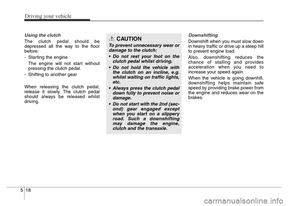 Hyundai Elantra 2015 Owners Manual - RHD (UK. Australia) Driving your vehicle
18 5
Using the clutch
The clutch pedal should be
depressed all the way to the floor
before:
- Starting the engine
The engine will not start without
pressing the clutch pedal.
- Hyundai Elantra 2015 Owners Manual - RHD (UK. Australia) Driving your vehicle
18 5
Using the clutch
The clutch pedal should be
depressed all the way to the floor
before:
- Starting the engine
The engine will not start without
pressing the clutch pedal.
-