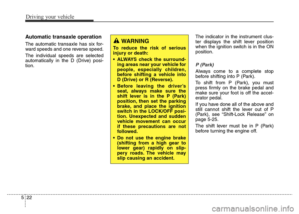 Hyundai Elantra 2015 Owners Manual - RHD (UK. Australia) Driving your vehicle
22 5
Automatic transaxle operation
The automatic transaxle has six for-
ward speeds and one reverse speed.
The individual speeds are selected
automatically in the D (Drive) posi- Hyundai Elantra 2015 Owners Manual - RHD (UK. Australia) Driving your vehicle
22 5
Automatic transaxle operation
The automatic transaxle has six for-
ward speeds and one reverse speed.
The individual speeds are selected
automatically in the D (Drive) posi-