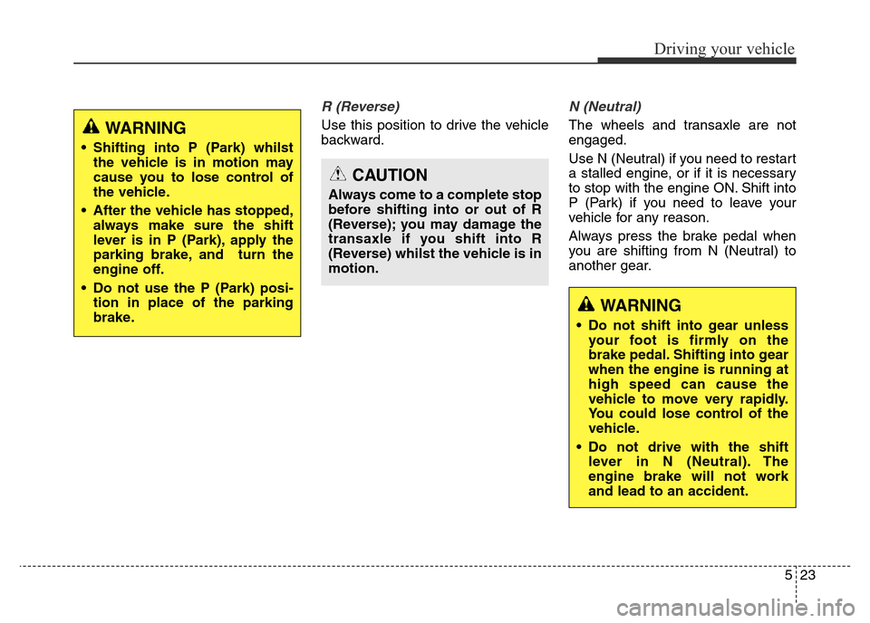 Hyundai Elantra 2015 Owners Manual - RHD (UK. Australia) 523
Driving your vehicle
R (Reverse)
Use this position to drive the vehicle
backward.
N (Neutral)
The wheels and transaxle are not
engaged.
Use N (Neutral) if you need to restart
a stalled engine, o Hyundai Elantra 2015 Owners Manual - RHD (UK. Australia) 523
Driving your vehicle
R (Reverse)
Use this position to drive the vehicle
backward.
N (Neutral)
The wheels and transaxle are not
engaged.
Use N (Neutral) if you need to restart
a stalled engine, o