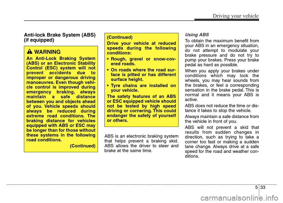 Hyundai Elantra 2015 Owners Manual - RHD (UK. Australia) 533
Driving your vehicle
Anti-lock Brake System (ABS)
(if equipped)
ABS is an electronic braking system
that helps prevent a braking skid.
ABS allows the driver to steer and
brake at the same time.
Us Hyundai Elantra 2015 Owners Manual - RHD (UK. Australia) 533
Driving your vehicle
Anti-lock Brake System (ABS)
(if equipped)
ABS is an electronic braking system
that helps prevent a braking skid.
ABS allows the driver to steer and
brake at the same time.
Us