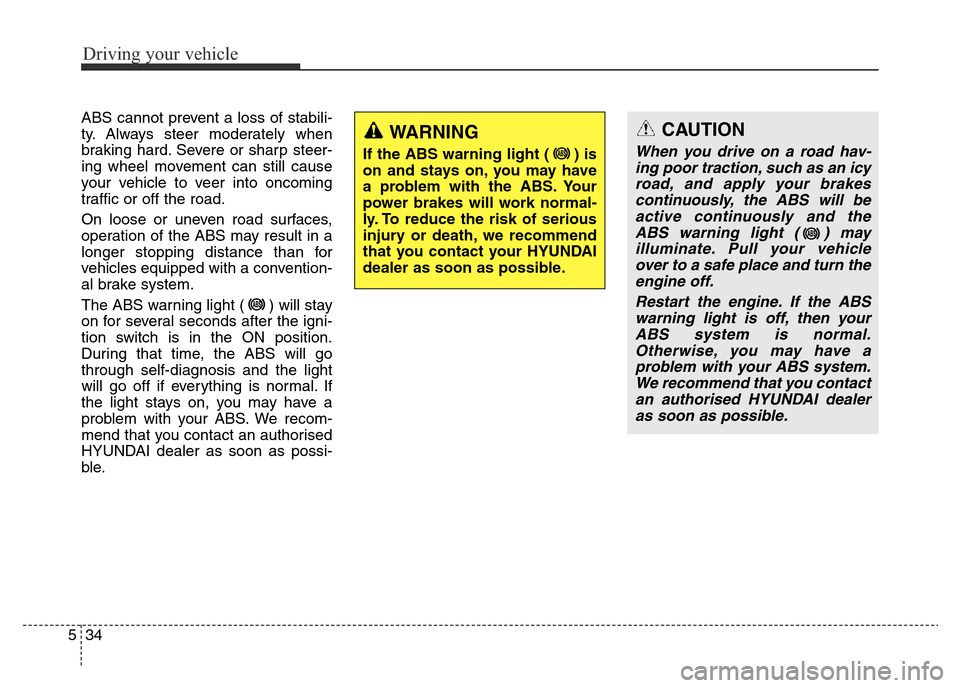 Hyundai Elantra 2015 Owners Manual - RHD (UK. Australia) Driving your vehicle
34 5
ABS cannot prevent a loss of stabili-
ty. Always steer moderately when
braking hard. Severe or sharp steer-
ing wheel movement can still cause
your vehicle to veer into oncom Hyundai Elantra 2015 Owners Manual - RHD (UK. Australia) Driving your vehicle
34 5
ABS cannot prevent a loss of stabili-
ty. Always steer moderately when
braking hard. Severe or sharp steer-
ing wheel movement can still cause
your vehicle to veer into oncom