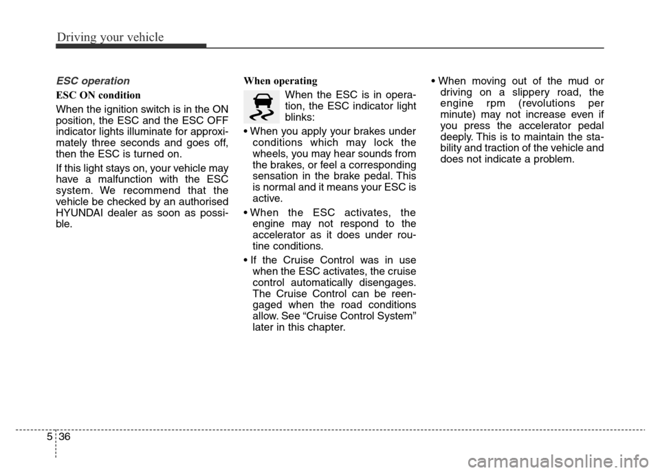 Hyundai Elantra 2015 Owners Manual - RHD (UK. Australia) Driving your vehicle
36 5
ESC operation
ESC ON condition
When the ignition switch is in the ON
position, the ESC and the ESC OFF
indicator lights illuminate for approxi-
mately three seconds and goes Hyundai Elantra 2015 Owners Manual - RHD (UK. Australia) Driving your vehicle
36 5
ESC operation
ESC ON condition
When the ignition switch is in the ON
position, the ESC and the ESC OFF
indicator lights illuminate for approxi-
mately three seconds and goes