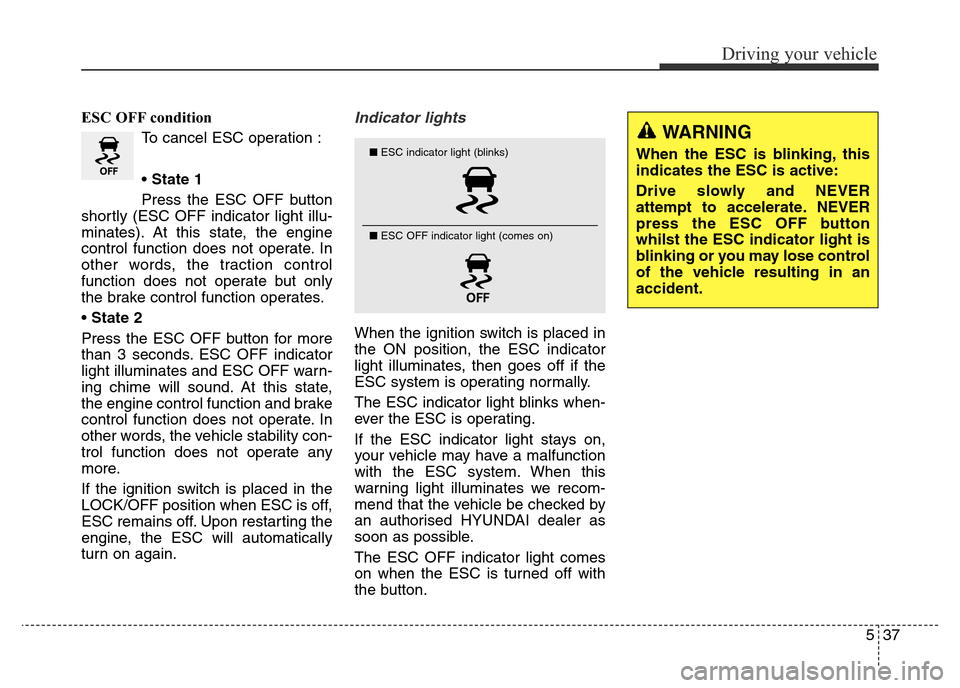 Hyundai Elantra 2015 Owners Manual - RHD (UK. Australia) 537
Driving your vehicle
ESC OFF condition
To cancel ESC operation :
• State 1
Press the ESC OFF button
shortly (ESC OFF indicator light illu-
minates). At this state, the engine
control function do Hyundai Elantra 2015 Owners Manual - RHD (UK. Australia) 537
Driving your vehicle
ESC OFF condition
To cancel ESC operation :
• State 1
Press the ESC OFF button
shortly (ESC OFF indicator light illu-
minates). At this state, the engine
control function do