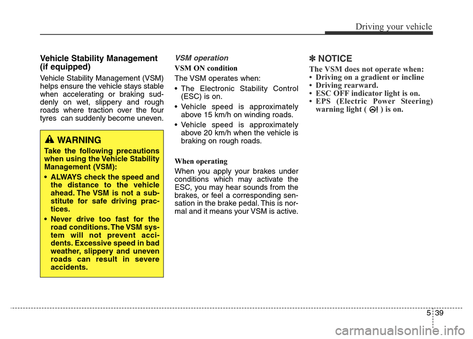 Hyundai Elantra 2015 Owners Manual - RHD (UK. Australia) 539
Driving your vehicle
Vehicle Stability Management
(if equipped)
Vehicle Stability Management (VSM)
helps ensure the vehicle stays stable
when accelerating or braking sud-
denly on wet, slippery an Hyundai Elantra 2015 Owners Manual - RHD (UK. Australia) 539
Driving your vehicle
Vehicle Stability Management
(if equipped)
Vehicle Stability Management (VSM)
helps ensure the vehicle stays stable
when accelerating or braking sud-
denly on wet, slippery an