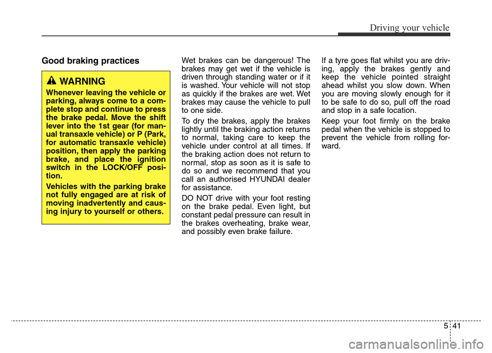 Hyundai Elantra 2015 Owners Manual - RHD (UK. Australia) 541
Driving your vehicle
Good braking practices Wet brakes can be dangerous! The
brakes may get wet if the vehicle is
driven through standing water or if it
is washed. Your vehicle will not stop
as qu Hyundai Elantra 2015 Owners Manual - RHD (UK. Australia) 541
Driving your vehicle
Good braking practices Wet brakes can be dangerous! The
brakes may get wet if the vehicle is
driven through standing water or if it
is washed. Your vehicle will not stop
as qu