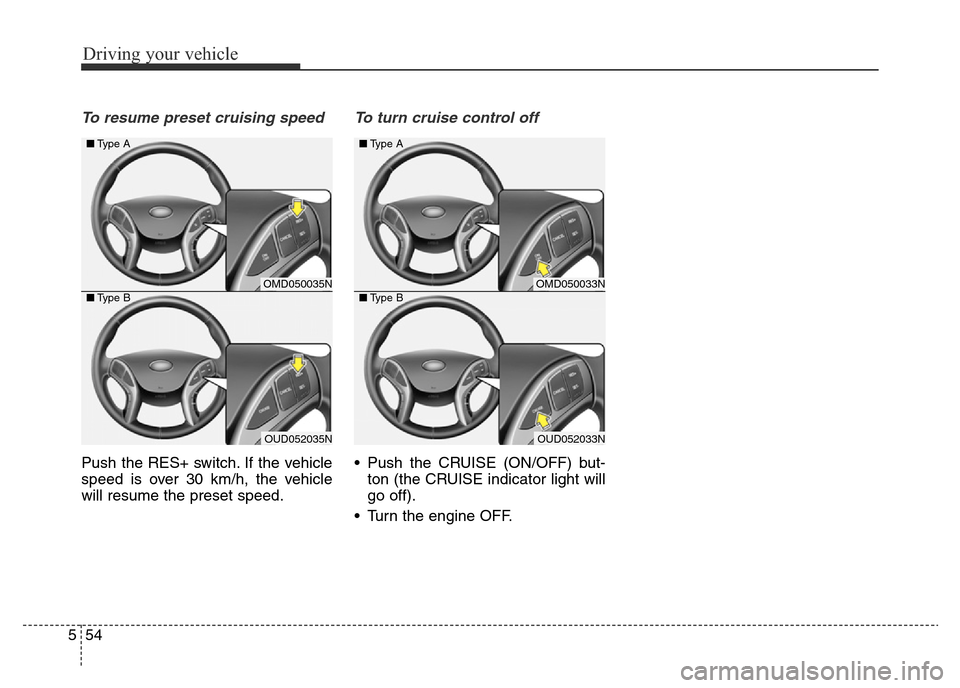 Hyundai Elantra 2015  Owners Manual - RHD (UK. Australia) Driving your vehicle
54 5
To resume preset cruising speed 
Push the RES+ switch. If the vehicle
speed is over 30 km/h, the vehicle
will resume the preset speed.
To turn cruise control off
• Push the