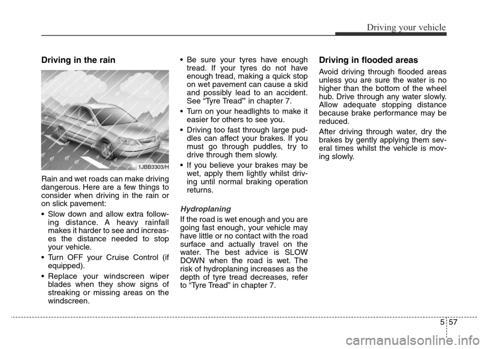 Hyundai Elantra 2015 Owners Manual - RHD (UK. Australia) 557
Driving your vehicle
Driving in the rain
Rain and wet roads can make driving
dangerous. Here are a few things to
consider when driving in the rain or
on slick pavement:
• Slow down and allow ext Hyundai Elantra 2015 Owners Manual - RHD (UK. Australia) 557
Driving your vehicle
Driving in the rain
Rain and wet roads can make driving
dangerous. Here are a few things to
consider when driving in the rain or
on slick pavement:
• Slow down and allow ext