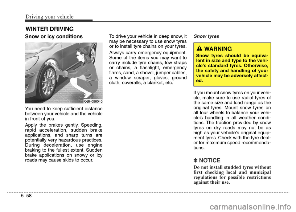 Hyundai Elantra 2015 Owners Manual - RHD (UK. Australia) Driving your vehicle
58 5
Snow or icy conditions
You need to keep sufficient distance
between your vehicle and the vehicle
in front of you.
Apply the brakes gently. Speeding,
rapid acceleration, sudde Hyundai Elantra 2015 Owners Manual - RHD (UK. Australia) Driving your vehicle
58 5
Snow or icy conditions
You need to keep sufficient distance
between your vehicle and the vehicle
in front of you.
Apply the brakes gently. Speeding,
rapid acceleration, sudde