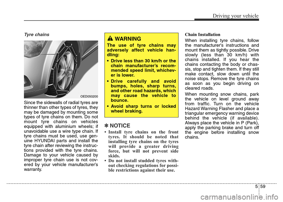 Hyundai Elantra 2015 Owners Manual - RHD (UK. Australia) 559
Driving your vehicle
Tyre chains
Since the sidewalls of radial tyres are
thinner than other types of tyres, they
may be damaged by mounting some
types of tyre chains on them. Do not
mount tyre cha Hyundai Elantra 2015 Owners Manual - RHD (UK. Australia) 559
Driving your vehicle
Tyre chains
Since the sidewalls of radial tyres are
thinner than other types of tyres, they
may be damaged by mounting some
types of tyre chains on them. Do not
mount tyre cha