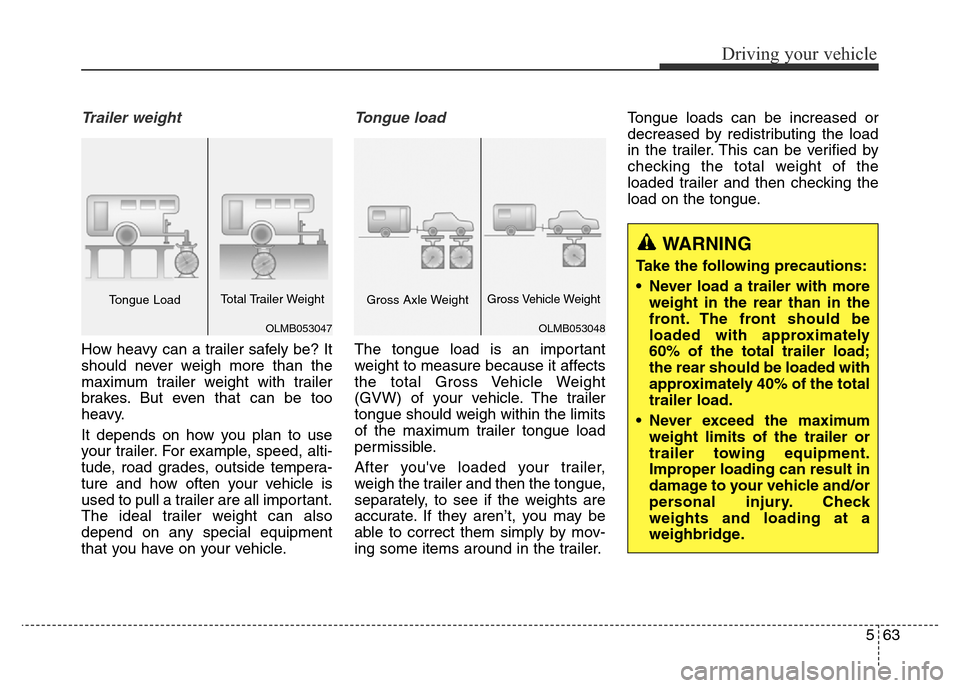Hyundai Elantra 2015 Owners Manual - RHD (UK. Australia) 563
Driving your vehicle
Trailer weight
How heavy can a trailer safely be? It
should never weigh more than the
maximum trailer weight with trailer
brakes. But even that can be too
heavy.
It depends o Hyundai Elantra 2015 Owners Manual - RHD (UK. Australia) 563
Driving your vehicle
Trailer weight
How heavy can a trailer safely be? It
should never weigh more than the
maximum trailer weight with trailer
brakes. But even that can be too
heavy.
It depends o
