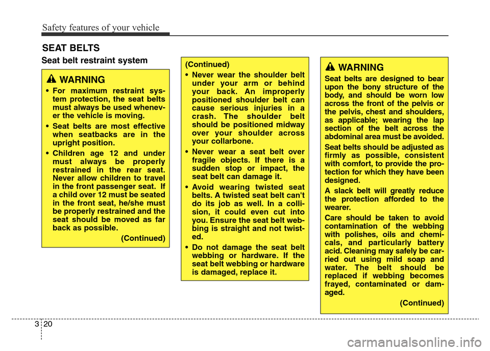 Hyundai Elantra 2015 Owners Manual - RHD (UK. Australia) Safety features of your vehicle
20 3
Seat belt restraint system
SEAT BELTS
WARNING
• For maximum restraint sys-
tem protection, the seat belts
must always be used whenev-
er the vehicle is moving.
Hyundai Elantra 2015 Owners Manual - RHD (UK. Australia) Safety features of your vehicle
20 3
Seat belt restraint system
SEAT BELTS
WARNING
• For maximum restraint sys-
tem protection, the seat belts
must always be used whenev-
er the vehicle is moving.