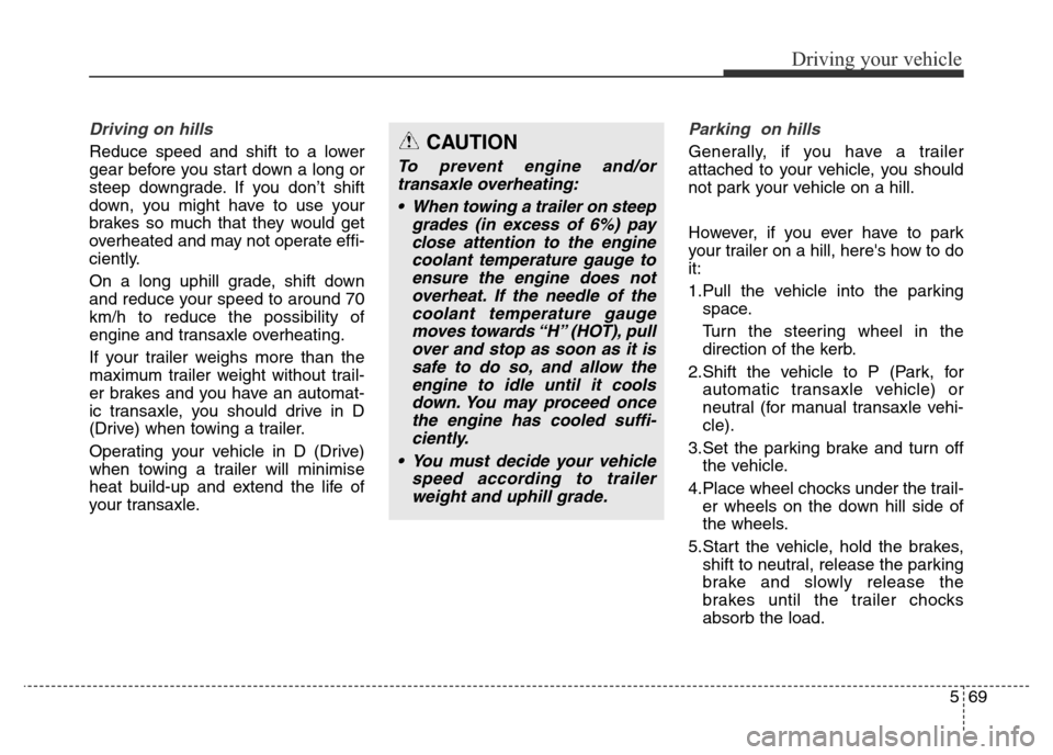 Hyundai Elantra 2015  Owners Manual - RHD (UK. Australia) 569
Driving your vehicle
Driving on hills
Reduce speed and shift to a lower
gear before you start down a long or
steep downgrade. If you don’t shift
down, you might have to use your
brakes so much t