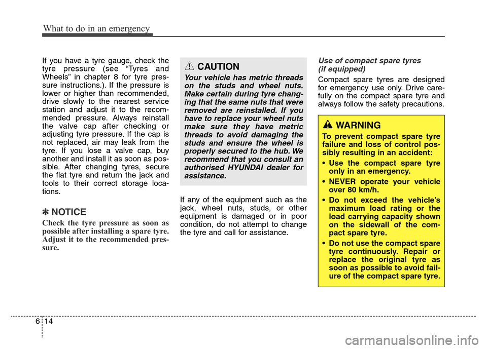 Hyundai Elantra 2015  Owners Manual - RHD (UK. Australia) What to do in an emergency
14 6
If you have a tyre gauge, check the
tyre pressure (see “Tyres and
Wheels” in chapter 8 for tyre pres-
sure instructions.). If the pressure is
lower or higher than r