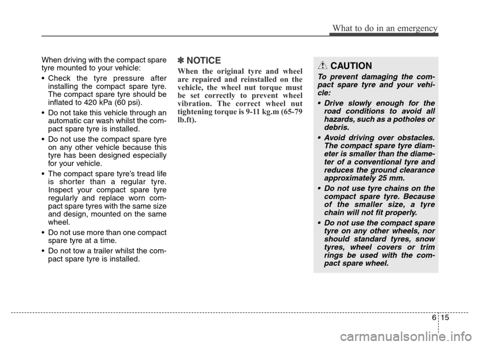Hyundai Elantra 2015  Owners Manual - RHD (UK. Australia) 615
What to do in an emergency
When driving with the compact spare
tyre mounted to your vehicle:
• Check the tyre pressure after
installing the compact spare tyre.
The compact spare tyre should be
i