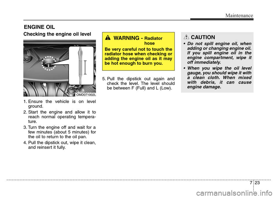 Hyundai Elantra 2015  Owners Manual - RHD (UK. Australia) 723
Maintenance
ENGINE OIL
Checking the engine oil level  
1. Ensure the vehicle is on level
ground.
2. Start the engine and allow it to
reach normal operating tempera-
ture.
3. Turn the engine off an