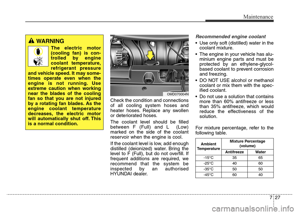 Hyundai Elantra 2015  Owners Manual - RHD (UK. Australia) 727
Maintenance
Check the condition and connections
of all cooling system hoses and
heater hoses. Replace any swollen
or deteriorated hoses.
The coolant level should be filled
between F (Full) and L  