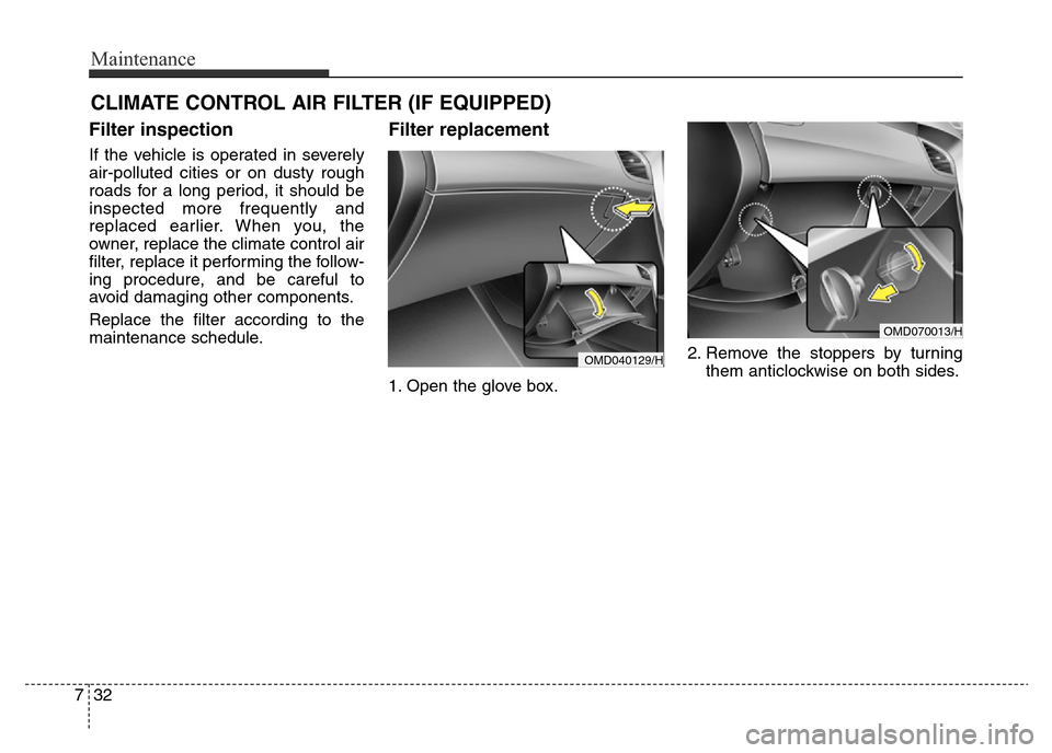 Hyundai Elantra 2015  Owners Manual - RHD (UK. Australia) Maintenance
32 7
CLIMATE CONTROL AIR FILTER (IF EQUIPPED)
Filter inspection
If the vehicle is operated in severely
air-polluted cities or on dusty rough
roads for a long period, it should be
inspected