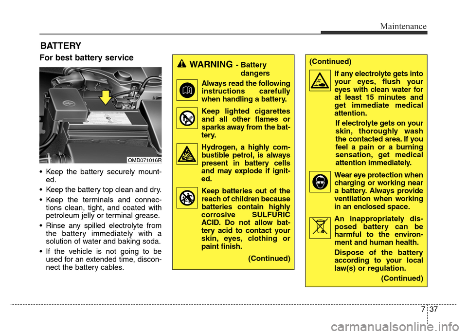 Hyundai Elantra 2015 Owners Manual - RHD (UK. Australia) 737
Maintenance
BATTERY
For best battery service
• Keep the battery securely mount-
ed.
• Keep the battery top clean and dry.
• Keep the terminals and connec-
tions clean, tight, and coated with Hyundai Elantra 2015 Owners Manual - RHD (UK. Australia) 737
Maintenance
BATTERY
For best battery service
• Keep the battery securely mount-
ed.
• Keep the battery top clean and dry.
• Keep the terminals and connec-
tions clean, tight, and coated with