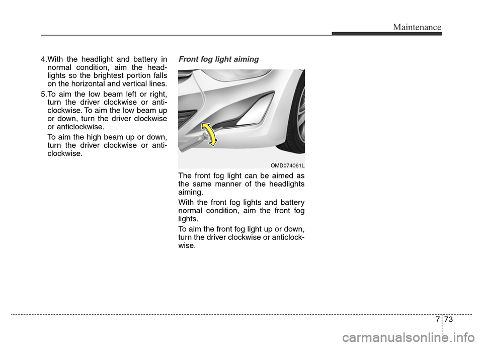 Hyundai Elantra 2015  Owners Manual - RHD (UK. Australia) 773
Maintenance
4.With the headlight and battery in
normal condition, aim the head-
lights so the brightest portion falls
on the horizontal and vertical lines.
5.To aim the low beam left or right,
tur