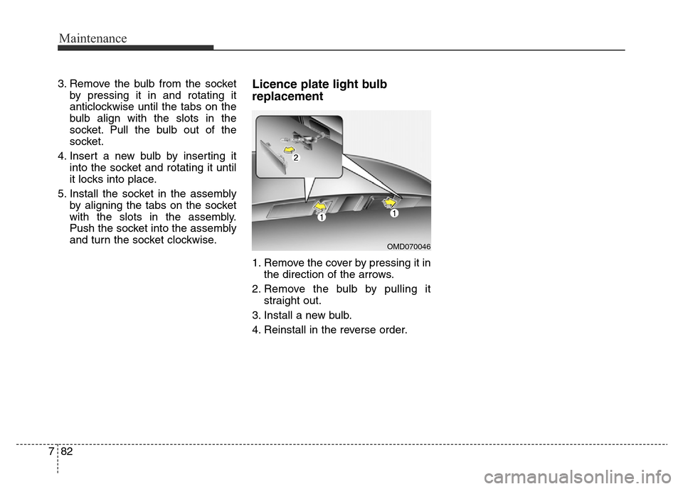 Hyundai Elantra 2015  Owners Manual - RHD (UK. Australia) Maintenance
82 7
3. Remove the bulb from the socket
by pressing it in and rotating it
anticlockwise until the tabs on the
bulb align with the slots in the
socket. Pull the bulb out of the
socket.
4. I
