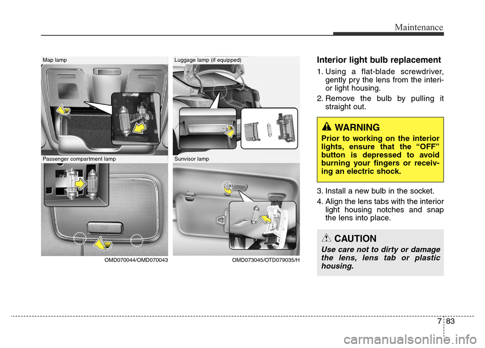 Hyundai Elantra 2015  Owners Manual - RHD (UK. Australia) 783
Maintenance
Interior light bulb replacement
1. Using a flat-blade screwdriver,
gently pry the lens from the interi-
or light housing.
2. Remove the bulb by pulling it
straight out.
3. Install a ne