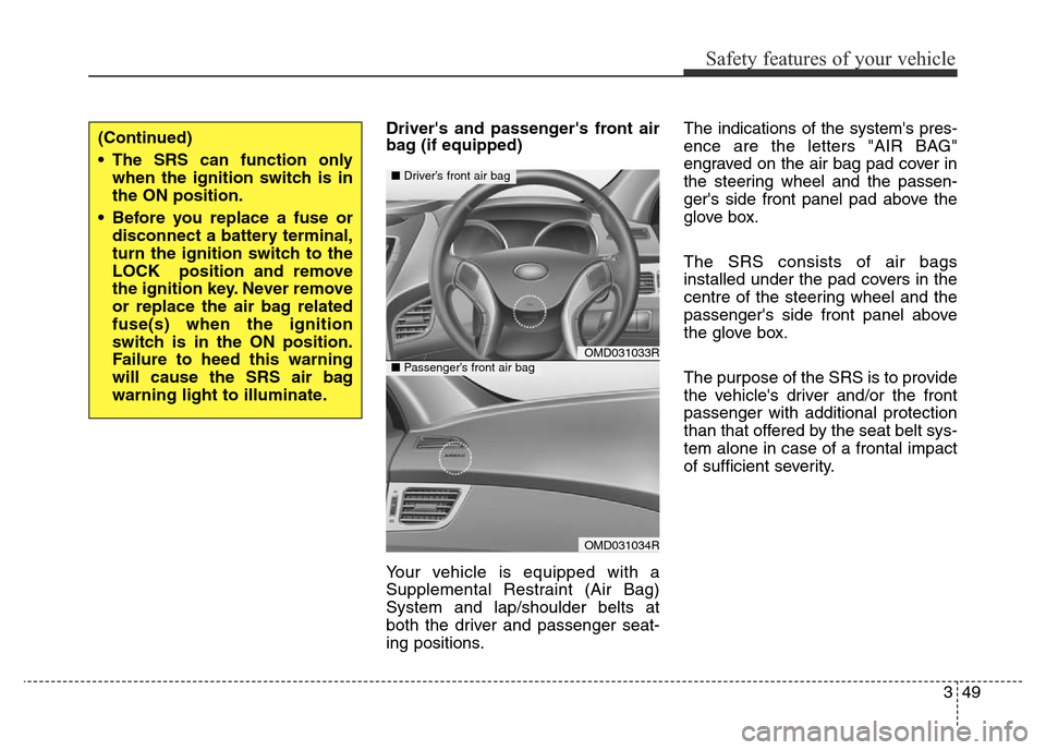 Hyundai Elantra 2015 Owners Manual - RHD (UK. Australia) 349
Safety features of your vehicle
Drivers and passengers front air
bag (if equipped)
Your vehicle is equipped with a
Supplemental Restraint (Air Bag)
System and lap/shoulder belts at
both the driv Hyundai Elantra 2015 Owners Manual - RHD (UK. Australia) 349
Safety features of your vehicle
Drivers and passengers front air
bag (if equipped)
Your vehicle is equipped with a
Supplemental Restraint (Air Bag)
System and lap/shoulder belts at
both the driv