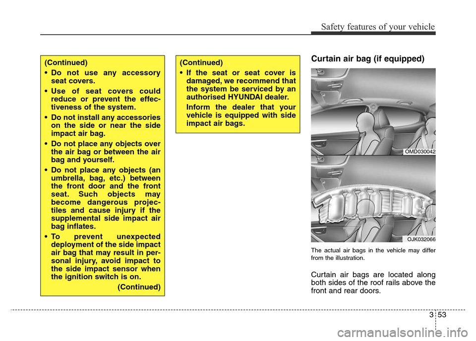 Hyundai Elantra 2015 Owners Manual - RHD (UK. Australia) 353
Safety features of your vehicle
Curtain air bag (if equipped)
The actual air bags in the vehicle may differ
from the illustration.
Curtain air bags are located along
both sides of the roof rails a Hyundai Elantra 2015 Owners Manual - RHD (UK. Australia) 353
Safety features of your vehicle
Curtain air bag (if equipped)
The actual air bags in the vehicle may differ
from the illustration.
Curtain air bags are located along
both sides of the roof rails a