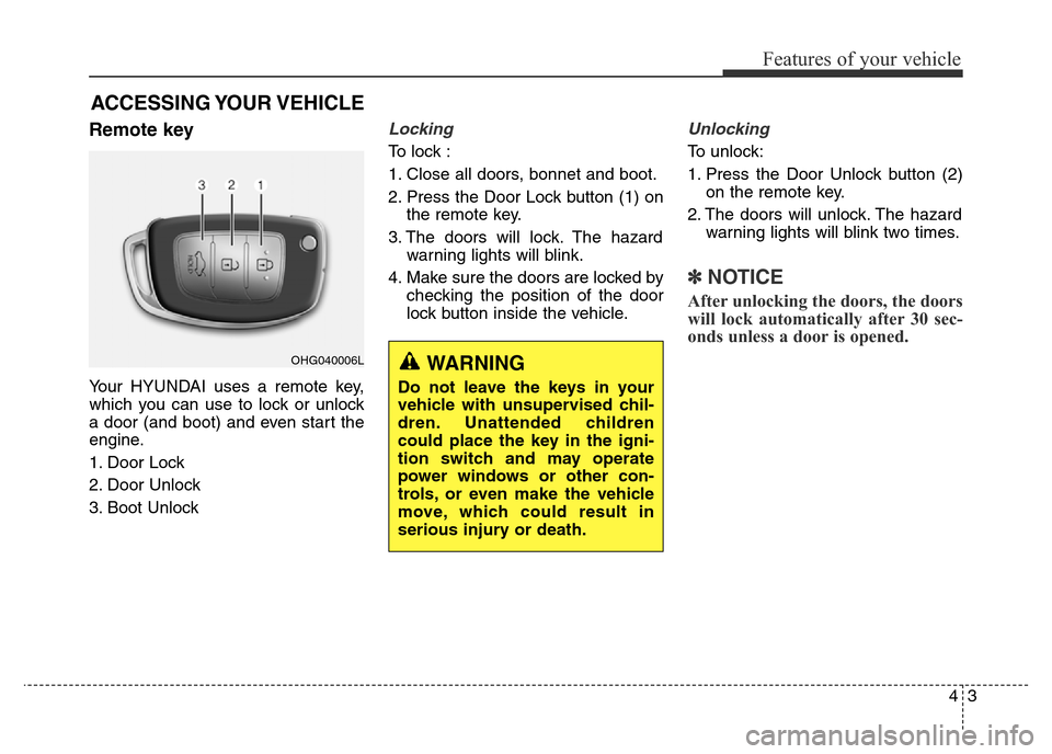 Hyundai Elantra 2015 Owners Manual - RHD (UK. Australia) 43
Features of your vehicle
Remote key
Your HYUNDAI uses a remote key,
which you can use to lock or unlock
a door (and boot) and even start the
engine.
1. Door Lock
2. Door Unlock
3. Boot Unlock
Loc Hyundai Elantra 2015 Owners Manual - RHD (UK. Australia) 43
Features of your vehicle
Remote key
Your HYUNDAI uses a remote key,
which you can use to lock or unlock
a door (and boot) and even start the
engine.
1. Door Lock
2. Door Unlock
3. Boot Unlock
Loc