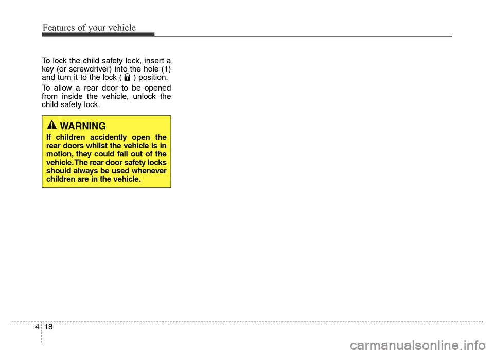 Hyundai Elantra 2015  Owners Manual - RHD (UK. Australia) Features of your vehicle
18 4
To lock the child safety lock, insert a
key (or screwdriver) into the hole (1)
and turn it to the lock ( ) position.
To allow a rear door to be opened
from inside the veh