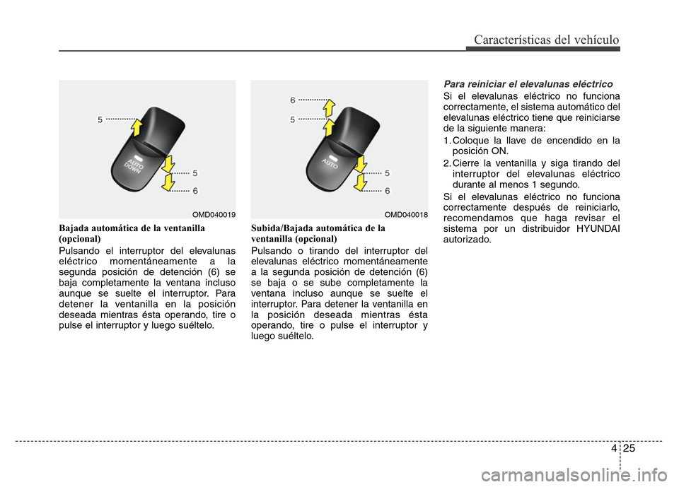 Hyundai Elantra 2015  Manual del propietario (i35) (in Spanish) 425
Características del vehículo
Bajada automática de la ventanilla
(opcional) 
Pulsando el interruptor del elevalunas
eléctrico momentáneamente a la
segunda posición de detención (6) se
baja c