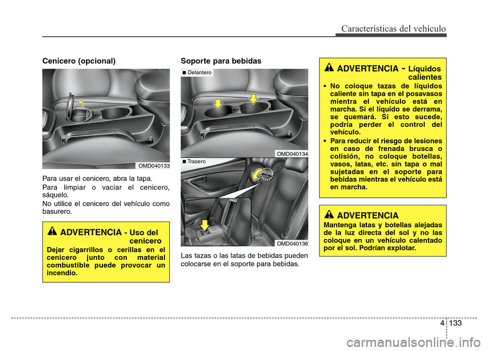 Hyundai Elantra 2015  Manual del propietario (i35) (in Spanish) 4 133
Características del vehículo
Cenicero (opcional)
Para usar el cenicero, abra la tapa.
Para limpiar o vaciar el cenicero,
sáquelo.
No utilice el cenicero del vehículo como
basurero.
Soporte p