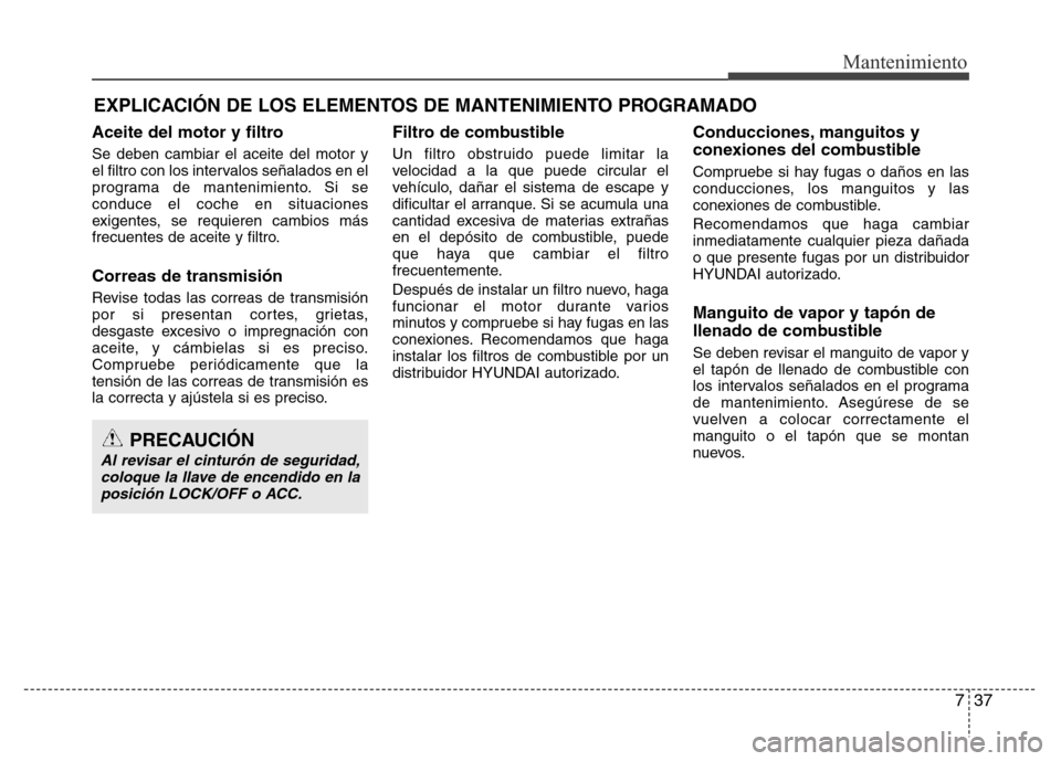 Hyundai Elantra 2015  Manual del propietario (i35) (in Spanish) 737
Mantenimiento
EXPLICACIÓN DE LOS ELEMENTOS DE MANTENIMIENTO PROGRAMADO
Aceite del motor y filtro
Se deben cambiar el aceite del motor y
el filtro con los intervalos señalados en el
programa de m