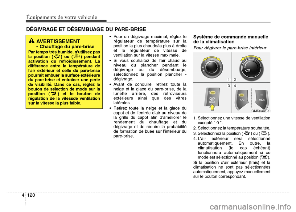 Hyundai Elantra 2015  Manuel du propriétaire (in French) Équipements de votre véhicule
120 4
DÉGIVRAGE ET DÉSEMBUAGE DU PARE-BRISE
• Pour un dégivrage maximal, réglez le
régulateur de température sur la
position la plus chaude/la plus à droite
et
