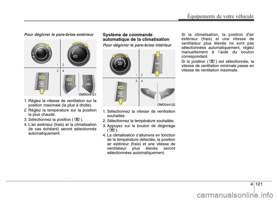 Hyundai Elantra 2015  Manuel du propriétaire (in French) 4121
Équipements de votre véhicule
Pour dégivrer le pare-brise extérieur
1. Réglez la vitesse de ventilation sur la
position maximale (la plus à droite).
2. Réglez la température sur la positi