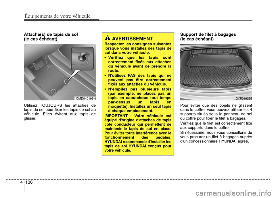 Hyundai Elantra 2015  Manuel du propriétaire (in French) Attache(s) de tapis de sol 
(le cas échéant)
Utilisez TOUJOURS les attaches de
tapis de sol pour fixer les tapis de sol au
véhicule. Elles évitent aux tapis de
glisser.
Support de filet à bagages
