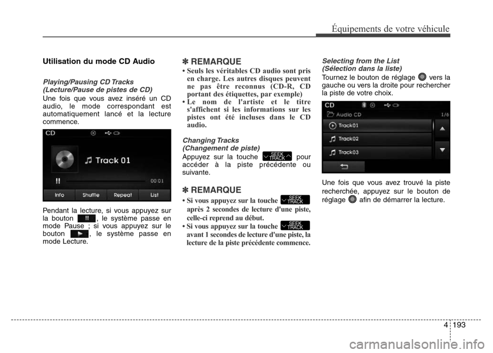 Hyundai Elantra 2015  Manuel du propriétaire (in French) 4193
Équipements de votre véhicule
Utilisation du mode CD Audio
Playing/Pausing CD Tracks
(Lecture/Pause de pistes de CD)
Une fois que vous avez inséré un CD
audio, le mode correspondant est
autom